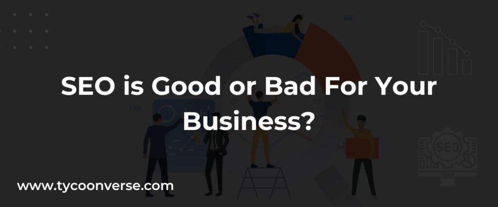 Some People talking that SEO is Good or Bad For Your Business?