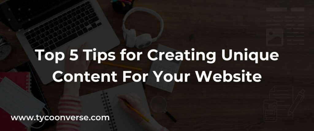 Top 5 Tips for Creating Unique Content For Your Website