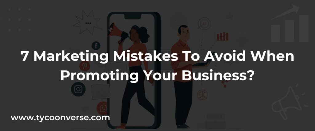 7 Marketing Mistakes To Avoid When Promoting Your Business?