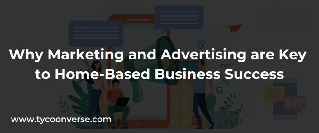 Why Marketing and Advertising are Key to Home-Based Business Success