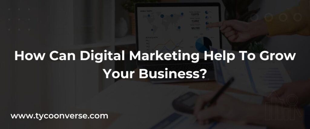 How Can Digital Marketing Help To Grow Your Business?