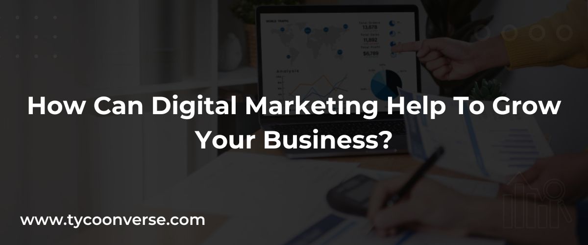 How Can Digital Marketing Help To Grow Your Business?